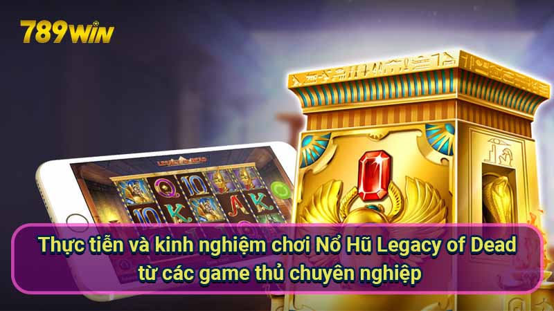 thuc-tien-va-kinh-nghiem-choi-no-hu-legacy-of-dead-tu-cac-game-thu-chuyen-nghiep