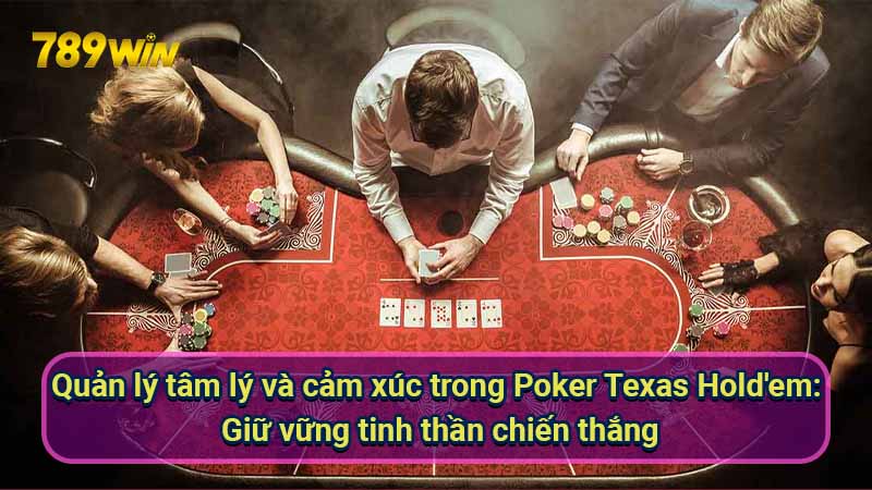 quan-ly-tam-ly-va-cam-xuc-trong-poker-texas-hold'em:-giu-vung-tinh-than-chien-thang