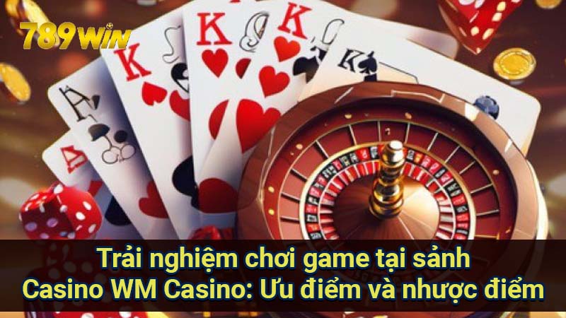 trai-nghiem-choi-game-tai-sanh-casino-wm-casino:-uu-diem-va-nhuoc-diem